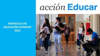 MATRÍCULA EN
EDUCACIÓN SUPERIOR
2016
 