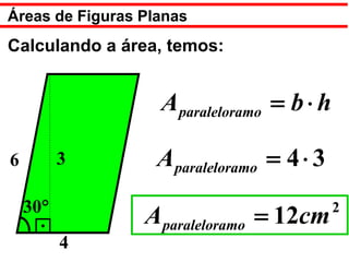 Áreas de Figuras Planas
Calculando a área, temos:


                   A paraleloramo = b ⋅ h

6         3        A paraleloramo = 4 ⋅ 3
    30°                                     2
                 A paraleloramo = 12cm
          4
 