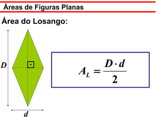 Áreas de Figuras Planas

Área do Losango:




D                         D⋅d
                     AL =
                           2

     d
 