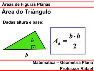 Áreas de Figuras Planas
Área do Triângulo
Dadas altura e base:


                               b⋅h
              h           A∆ =
                                2
          b
              Matemática – Geometria Plana
                           Professor Rafael
 