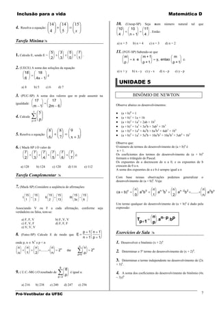 Inclusão para a vida                                                                                                                         Matemática D

                                        14             14           15                     10.     (Unesp-SP)         Seja     num       número        natural    tal     que
4.   Resolva a equação:                                                                     10            10          11
                                        4              5            x                                                      . Então:
                                                                                            4             n 1         4
Tarefa Mínima                                                                             a) n = 5        b) n = 4        c) n = 3       d) n = 2

                                         5           3        5          7                 11. (FGV-SP) Sabendo-se que
1. Calcule E, sendo E =                                                       .                   m                m +1                          m
                                         2           3        0          1                                 x e                   y entao                   é:
                                                                                                  p                p +1                          p +1
2. (UECE) A soma das soluções da equação
       18                18                                                                a) x + y       b) x - y c) y - x           d) x - p       e) y - p
                                    é
       6              4x 1
                                                                                             UNIDADE 5
     a) 8        b) 5             c) 6            d) 7

3.   (PUC-SP) A soma dos valores que m pode assumir na                                                     BINÔMIO DE NEWTON
                     17                    17
igualdade:                                                                                 Observe abaixo os desenvolvimentos:
                 m 1                 2m          6
                 5       5                                                                      (a + b)0 = 1
4. Calcule                                                                                      (a + b)1 = 1a + 1b
                p 0      p
                                                                                                (a + b)2 = 1a2 + 2ab + 1b2
                                                                                                (a + b)3 = 1a3 + 3a2b + 3ab2 + 1b3
                                     8            8            9                                (a + b)4 = 1a4 + 4a3b + 6a2b2 + 4ab3 + 1b4
5. Resolva a equação:                                                                           (a + b)5 = 1a5 + 5a4b + 10a3b2 + 10a2b3 + 5ab4 + 1b5
                                     6            7            x 3
                                                                                           Observe que:
6. ( Mack-SP ) O valor de                                                                  O número de termos do desenvolvimento de (a + b)n é
                                                                                            n + 1.
       7         7            7             7          7       7
                                                                    é:                     Os coeficientes dos termos do desenvolvimento de (a + b)n
       2         3            4             5          6       7                           formam o triângulo de Pascal.
                                                                                           Os expoentes de a decrescem de n a 0, e os expoentes de b
     a) 128           b) 124                c) 120           d) 116               e) 112   crescem de 0 a n.
                                                                                           A soma dos expoentes de a e b é sempre igual a n
Tarefa Complementar                                                                       Com base nessas observações                      podemos         generalizar    o
                                                                                           desenvolvimento de (a + b)n. Veja:
7. (Mack-SP) Considere a seqüência de afirmações:
                                                                                                      n     n                n                   n                          n
                                                                                            a     b              an b 0          an-1b1                an 2 b 2                 a 0bn
         15      15                   15         15                15         15                            0                1                   2                          n
      I.                          II.                         III.
         1       3                    2          13                3x         6
                                                                                           Um termo qualquer do desenvolvimento de (a + b)n é dado pela
Associando V ou F a cada afirmação, conforme seja                                          expressão:
verdadeira ou falsa, tem-se:
                                                                                                                             n n p p
     a) F, F, V                                 b) F, V, V                                                      Tp 1           a  b
     c) F, V, F                                 d) F, F, F                                                                   p
     e) V, V, V

8.   (Fatec-SP) Calcule E de modo que E
                                                                              p 1 n 1      Exercícios de Sala 
                                                                              n 1 p 1
onde p, n       N* e p < n                                                                 1.   Desenvolver o binômio (x + 2)4
                                                                         n
 n          n        n                   n                                        n
                                                  2n         ou                       2n   2.    Determinar o 5º termo do desenvolvimento de (x + 2)6.
 o       1           2                   n                              p=0
                                                                                  p

                                                                                           3.  Determinar o termo independente no desenvolvimento de (2x
                                                                                           + 3)4.
                                                   6
                                                           8
9. ( U.C.-MG ) O resultado de                                é igual a:                    4. A soma dos coeficientes do desenvolvimento do binômio (4x
                                                           p
                                                 p 2                                        3y)6

     a) 216          b) 238             c) 240             d) 247        e) 256

Pré-Vestibular da UFSC                                                                                                                                                     7
 