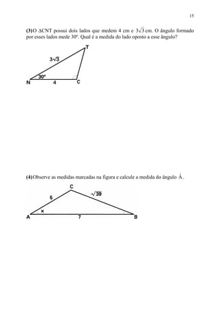 15


(3) O ∆CNT possui dois lados que medem 4 cm e 3 3 cm. O ângulo formado
por esses lados mede 30º. Qual é a medida do lado oposto a esse ângulo?




                                                                       ˆ
(4) Observe as medidas marcadas na figura e calcule a medida do ângulo A .
 