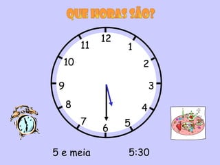 12
         11        1
  10                   2

 9                         3
     8                 4
         7         5
              6

5 e meia           5:30
 