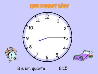 12
            11        1
     10                     2

    9                          3
        8                  4
            7         5
                 6

8 e um quarto             8:15
 