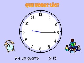 12
            11        1
     10                   2

    9                         3
        8                 4
            7         5
                 6

9 e um quarto         9:15
 