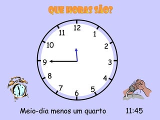 12
              11        1
       10                   2

      9                         3
          8                 4
              7         5
                   6

Meio-dia menos um quarto            11:45
 