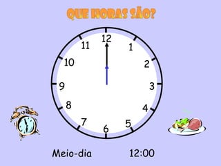 12
         11        1
  10                   2

 9                         3
     8                 4
         7         5
              6

Meio-dia           12:00
 