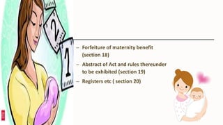 – Forfeiture of maternity benefit
(section 18)
– Abstract of Act and rules thereunder
to be exhibited (section 19)
– Registers etc ( section 20)
 