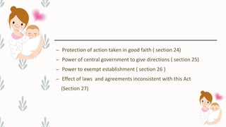 – Protection of action taken in good faith ( section 24)
– Power of central government to give directions ( section 25)
– Power to exempt establishment ( section 26 )
– Effect of laws and agreements inconsistent with this Act
(Section 27)
 