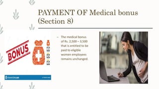 PAYMENT OF Medical bonus
(Section 8)
– The medical bonus
of Rs. 2,500 – 3,500
that is entitled to be
paid to eligible
women employees
remains unchanged.
 