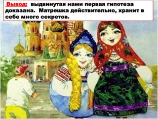 Вывод: выдвинутая нами первая гипотеза
доказана. Матрешка действительно, хранит в
себе много секретов.
 