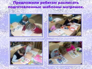Предложили ребятам расписать
подготовленные шаблоны матрешек.
 