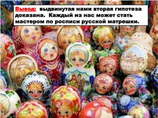 Вывод: выдвинутая нами вторая гипотеза
доказана. Каждый из нас может стать
мастером по росписи русской матрешки.
 