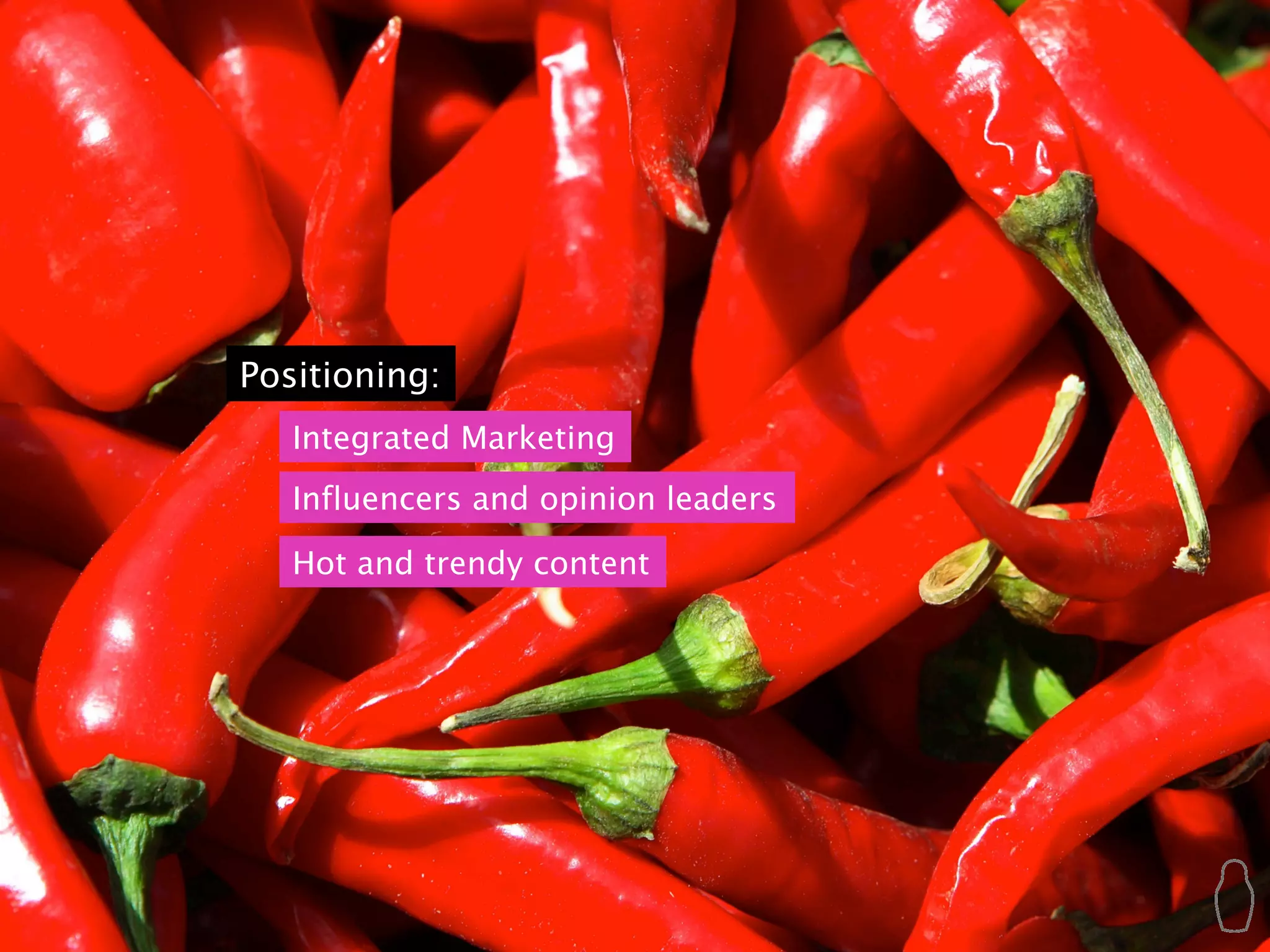 Positioning:
   Integrated Marketing
   Influencers and opinion leaders

   Hot and trendy content
 