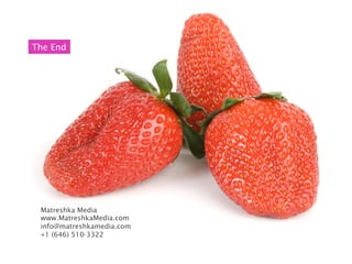 The End




 Matreshka Media
 www.MatreshkaMedia.com
 info@matreshkamedia.com
 +1 (646) 510-3322
 