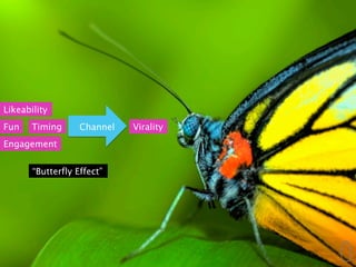 Likeability
Fun    Timing      Channel   Virality
Engagement


       “Butterfly Effect”
 