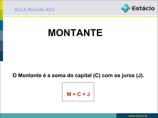AULA Revisão AV1



             MONTANTE



O Montante é a soma do capital (C) com os juros (J).


                     M=C+J
 