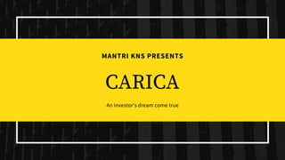 MANTRI KNS PRESENTS
CARICA
An investor's dream come true
 