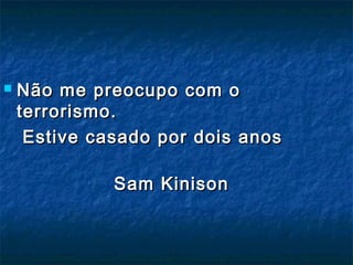  Não me preocupo com oNão me preocupo com o
terrorismo.terrorismo.
Estive casado por dois anosEstive casado por dois anos
Sam KinisonSam Kinison
 