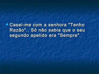  Casei-me com a senhora "TenhoCasei-me com a senhora "Tenho
Razão".. Só não sabia que o seuRazão".. Só não sabia que o seu
segundo apelido era "Sempre".segundo apelido era "Sempre".
 
