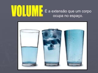 É a extensão que um corpo ocupa no espaço. VOLUME 