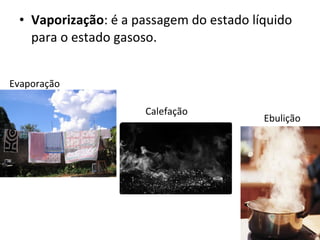 Vaporização : é a passagem do estado líquido para o estado gasoso.  Evaporação Ebulição Calefação  