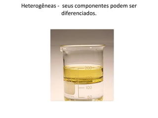Heterogêneas -  seus componentes podem ser diferenciados. 