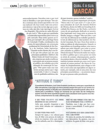 I


CAPA I   gestão
              decarreira
                       1                                                                 ',QUAL         EA SUA,
                                                                                       1~MARCA?                            .


           autoconhecimento. Descubra com o que você                dá para inventar, apenas trabalhar': explica.
           mais se identifica, o que quer alcançar. "Isso aju-         Edson toca em ponto importante: percepção.
           da a construir uma carreira que tenha a ver com          "Marca não é só o que você é. É o que as pes-
           sua essência': diz Ana Couto. Liste seus princi-         soas entendem de você': diz Antonio Roberto
           pais talentos e veja se faz ou tem algo que as pes-      de Oliveira, diretor do MBA em branding da fa-
           soas em volta não têm (veja reportagem Escreva           culdade Rio Branco, em São Paulo, o primeiro
             Sua Biografia). Não precisa ser nada diferente         curso de pós-graduação dedicado ao assunto.
     ~        do que você é."Não se guie por qualidades
     ~~'J1W~ consideradasimportantes pelosoutros ou
                                                                    Que impressão você causa entre as pessoas da
                                                                    família, amigos e colegas? "Não tem jeito: o que
                   ~ pelo mercado. Nem todos querem ser lí-         você tem de diferencial no trabalho geralmen-
          ......     deres,por exemplo':diza psicólogaMaria         te tem de diferencial na vida também': diz Ma-
                     da ConceiçãoUvaldo,coordenadora dos            ria da Conceição. Por isso é bom ficar atento a
                     cursos de especialização em orientação         todas as esferas de relacionamento. Quando os
                       profissional da Universidade de São Pau-     especialistas em branding avaliam uma marca,
                        lo e do Instituto Sedes Sapientiae.         sabem que estão lidando com todas as sensa-
                         "Quando recebo clientes, faço uma lis-     ções causadas no público. É a chamada "expe-
                          ta do que eles acham que são suas         riência de mar~ Na hora de avaliar seu impac-
                           principais qualidades e defeitos': diz   to sobre o público que o cerca pense em todos
                            Edson Giusti, da Giusti Comunica-       os níveis de contato: relacionamento, aparên-
                            ção, empresa que ajuda a melhorar       cia, postura dentro e fora do trabalho. "Uma boa
                             a percepção que as pessoas passam      maneira é prestar atenção em como você é apre-
                             ao público, um trabalho que já foi     sentado às outras pessoas': diz Maria da Con-
                              chamado de construção de ima-         ceição. Se, freqüentemente, seus colegas se refe-
                              gem. "Não quero mais usar esse        rem a você como um especialista em algum as-
                               termo porque parece que é algo       sunto, por exemplo, está aí uma pista das suas
                                construido. E não é: a imagem       principais   características   -   ou somente daque-
                              vem de qualidades autênticas, não     las que as pessoas estão percebendo.



                               "ATITUDE TUDO"
                                      É
                               o presidente da Braskem,José Carlos Grubisich,de 48 anos, conta que a capacidade de
                               lidar com pessoas, o que julga sua marca pessoal, sempre teve peso na sua carreira. Em
                               seu emprego anterior, na Rhodia, essa característica foi essencial quando saltou da di-
                               retoria para a presidência. UChega um momento em que todos são tão inteligentes
                               quanto você, têm tanta experiência quanto você e estudaram tanto quanto você. Nes-
                               sa hora, comportamento faz toda a diferença~ diz.

                               o QUEPESOU     REALMENTE   NASHORAS VOCÊ FEZISSOPORQUE       SABIA QUEERA
                               DECISIVAS DESUA    CARREIRA?          AlGO IMPORTANTE A EMPRESA?
                                                                                       PARA
                               Acho que, quando chegamos a um Também, mas é algo que faço com
                               certo nível, atitudes são realmente o prazer e naturalidade. É muito genuí-
                               que pesam.                            no em mim.

                               E O QUEPESOU PARA VOCÊ?                      VOCÊ   SEMPRE SOU
                                                                                           U     ESSA   CARACTERls-
                               Sempre fui capaz, e me esforcei para         TICAA SEU   FAVOR?
                               isso, de lidar com pessoas de todos os       No início da carreira, fui trabalhar em
                               níveis na empresa. Acho que, confor-         um laboratório. Eu gostava, mas era
                               me fui subindo, esse foi o desempate.        solitário. Eu gosto de lidar com gente.
 