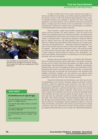 09 . . . . . . . . . . . . . . . . . . . . . . . . . . . . . . . . . . . . . . . . Excursionismo Pedestre*
Atividades Recreativas
www.mundodasespecialidades.com.br
Guia das Especialidades
ATIVIDADES RECREATIVAS
	 O maior cuidado deve ser em evitar caminhos que sigam ro-
dovias, escolhendo as estradas, que embora possam apresentar fluxo
de veículos, ainda é muito mais reduzido apresentando menos riscos.
É importante lembrar que estradas e rodovias não foram feitas para
pedestres, mas para veículos, e se as utilizarmos portanto, precisamos
utilizar o espaço que nos é devido, como o acostamento. Em caso de
travessias por rodovias em trechos muito movimentados e inevitáveis,
é interessante pedir auxílio à polícia rodoviária.
	 Áreas urbanas e áreas rurais também apresentam suas dife-
renças de forma gritante. Em áreas urbanas, o fluxo de carros é tão
intenso e tão perigoso quanto em rodovias e estradas. O excursionismo
é uma atividade que busca livrar-se do contato com zonas urbanas ao
máximo, buscando estar o mais próximo possível à natureza. Mesmo
que em alguns casos isso não seja possível, deve-se ter em mente
todos os cuidados que aprendemos dede pequenos com nossos pais:
“olhe para os dois lados da rua”, “atravesse na faixa de segurança”, es-
pere o sinal vermelho para os carros e então você pode seguir”, “ande
na calçada”, “olhe para frente e não para o chão”, são dicas que estão
em nossa mente e que são reais e úteis. Além disso, ao caminhar com
o Clube, devemos andar sempre em coluna e não “embolados”, evi-
tando todo falatório desnecessário e comportando-se de forma gentil e
educada, não como arruaceiros.
	 Quando vamos para áreas rurais, os cuidados são diferentes.
Não é um local sem limites onde se pode fazer o que quiser. As pesso-
as que vivem no interior são ainda mais zelosas, em alguns casos, até
desconfiadas. Movimentações em demasia e falatórios exacerbados
poderão fazer com que os moradores da área rural confundam os Des-
bravadores até mesmo com outros tipos de movimentos. A maioria dos
bonitos locais para se acampar que encontramos mais afastados das
cidades, pertencem a alguém, por isso devemos nos informar antes
de sairmos montando as barracas, combinar com antecedência com o
proprietário e agirmos da forma mais educada possível.
	 Depois de todas estas recomendações, quer dizer que em áre-
as desabitadas como morros e florestas, pode-se conversar a plenos
pulmões e andar em grupinhos para conversar e tirar fotos no meio
do caminho? Logicamente não. Tenha sempre em mente que um bom
Desbravador até mesmo caminhando deve fazer isso de uma maneira
adequada obedecendo regras e padrões, afinal somos um povo de
ordem. Áreas mais isoladas e com pouca ou nenhuma habitação estão
mais distantes de locais onde se possa encontrar ajuda e isso é um
risco que deve ser pensando quando se escolhe andar por este tipo
de trajeto. Até mesmo pessoas mal-intencionadas podem usar esse
tipo de lugar para práticas ilícitas, portanto a liderança deve levar este
tipo de coisa em consideração. Quando realizarmos trilhas no meio da
mata, em florestas, precisamos estar atentos aos animais como cobras
e aranhas e para não desviarmos da trilha correta evitando caminhar
por lugares desconhecidos e que nos farão dar voltas desnecessárias.
Você sabia?
Os benefícios de um copo de água
Um copo de água ao acordar ajuda a “des-
pertar” os orgãos internos
Um copo de água ajuda a baixar a pressão
sanguínea
Um copo de água uma hora antes da referi-
ção ajuda na digestão
Um copo de agua antes de dormir pode evi-
tar um derrame cerebral ou ataque cardi-
áco
Fonte: nutri&consult
Nas atividades de excursionismo é um bom
momento para atividades recreativas. Na foto
Escorregador de sabão em acampamento Clube
Missioneiro.
 