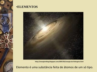 ELEMENTOS Elemento é uma substância feita de átomos de um só tipo. http://energizerblog.blogspot.com/2007/05/energia-do-hidrognio.html 