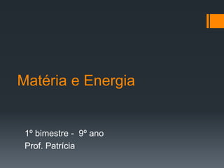 Matéria e Energia
1º bimestre - 9º ano
Prof. Patrícia
 