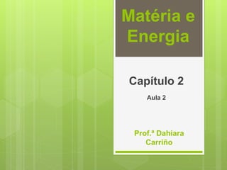 Matéria e
Energia
Capítulo 2
Aula 2
Prof.ª Dahiara
Carriño
 