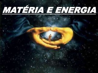 MATÉRIA E ENERGIA
 