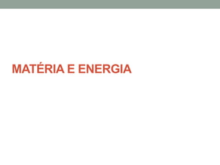 MATÉRIA E ENERGIA

 
