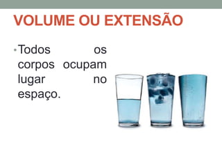 VOLUME OU EXTENSÃO
• Todos

os
corpos ocupam
lugar
no
espaço.

 