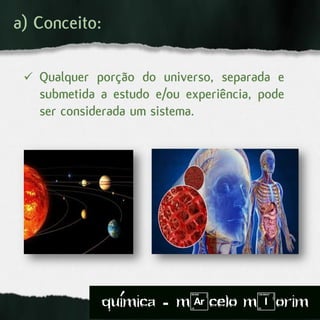  Qualquer porção do universo, separada e
submetida a estudo e/ou experiência, pode
ser considerada um sistema.
a) Conceito:
quimica - m)celo mIorim´
 