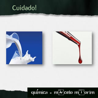 Cuidado!
quimica - m)celo mIorim´
 