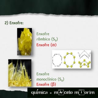 2) Enxofre:
Enxofre
rômbico (S8)
Enxofre
monoclínico (S8)
Enxofre (α)
Enxofre (β)
quimica - m)celo mIorim´
 