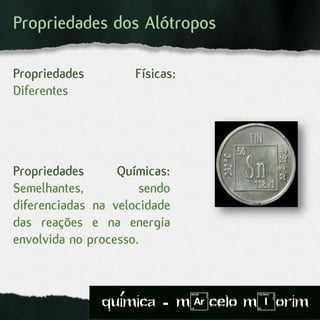 Propriedades dos Alótropos
Propriedades Físicas:
Diferentes
Propriedades Químicas:
Semelhantes, sendo
diferenciadas na velocidade
das reações e na energia
envolvida no processo.
quimica - m)celo mIorim´
 