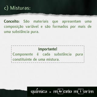c) Misturas:
Conceito: São materiais que apresentam uma
composição variável e são formados por mais de
uma substância pura.
Importante!
Componente é cada substância pura
constituinte de uma mistura.
quimica - m)celo mIorim´
 