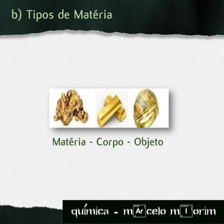 Matéria - Corpo - Objeto
b) Tipos de Matéria
quimica - m)celo mIorim´
 