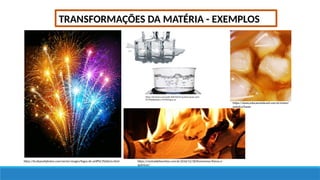 TRANSFORMAÇÕES DA MATÉRIA - EXEMPLOS
https://br.depositphotos.com/vector-images/fogos-de-artif%C3%ADcio.html
https://www.educamaisbrasil.com.br/enem/
quimica/fusao
https://br.toluna.com/polls/6063565/A-quantos-graus-cent
%C3%ADgrados-a-%C3%A1gua-se
https://centraldefavoritos.com.br/2016/12/18/fenomenos-fisicos-e-
quimicos/
 
