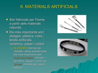 6. MATERIALS ARTIFICIALS <ul><li>Són fabricats per l’home a partir dels materials naturals. </li></ul><ul><li>Els més impo...