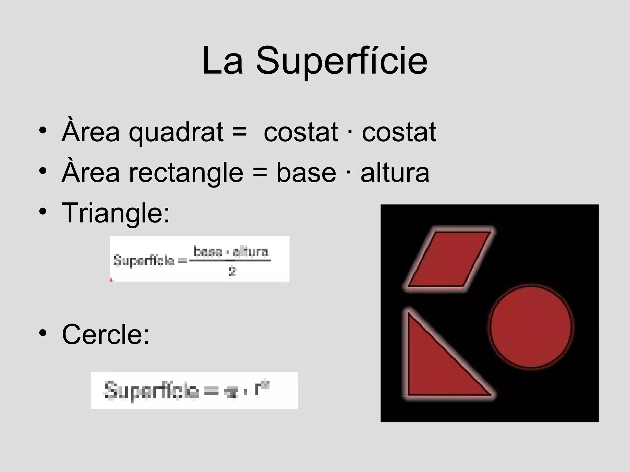 La Superfície
• Àrea quadrat = costat · costat
• Àrea rectangle = base · altura
• Triangle:



• Cercle:
 