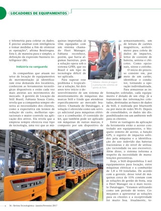 LOCADORES DE EQUIPAMENTOS
36 - Revista Tecnologística - Janeiro/Fevereiro 2017
e telemetria para coletar os dados.
É preciso analisar com inteligência
e tomar medidas a fim de otimizar
as operações”, afirma Bentivegna.
Esta é, de maneira pura e simples, a
definição da expressão business in-
telligence (BI).
Indústria na vanguarda
As companhias que atuam no
setor de locação de equipamentos
de movimentação já identifica-
ram essa demanda dos locatários,
conhecem as ferramentas tecnoló-
gicas disponíveis e estão cada vez
mais atentas aos movimentos do
mercado. A gerente de Locação da
Still Brasil, Fabiana Souza Cinto,
revela que a companhia sempre ob-
serva as necessidades dos clientes,
como a expectativa em termos de
redução de custo, melhorias ope-
racionais e maior controle na apli-
cação dos ativos. Ela revela que a
empresa sempre ofereceu esse tipo
de tecnologia, uma vez que as má-
quinas importadas já
vêm equipadas com
um sistema chama-
do Fleet Manager.
Fabiana reconhece,
porém, que havia al-
gumas barreiras, pois
a solução opera sob o
sistema GPRS, que no
Brasil é um tipo de
tecnologia difícil de
ser aplicada.
Para superar esse
problema e tropicali-
zar a solução, há dois
anos teve início o de-
senvolvimento de um sistema de
monitoramento de máquinas das
marcas Still e Linde que atendesse
especificamente ao mercado bra-
sileiro. Chamada de Datalogger, a
solução é oferecida como um servi-
ço adicional para máquinas elétri-
cas e a combustão. O conteúdo do
kit, que também pode ser aplicado
em máquinas de outras marcas, é
composto por um dispositivo de
armazenamento, um
de leitura de cartões
magnéticos, acelerô-
metro para coleta de
dados de impactos,
leitor de corrente de
bateria, antena e chi-
cotes. Como opcio-
nais, sirene e estrobo.
O início do proces-
so consiste em, por
meio de um cartão,
identificar o condu-
tor, tornando a ope-
ração individualizada.
Para armazenar as in-
formações coletadas, cada equipa-
mento é dotado de um chip. Já a
transmissão das informações cole-
tadas, destinadas ao banco de dados
da Still, é realizada por bluetooth
ou por meio de redes Wi-Fi. Depois
de consolidados, os dados são dis-
ponibilizados em um ambiente web
para os clientes.
Entre as vantagens da aplicação
da ferramenta estão o acesso con-
trolado aos equipamentos, o blo-
queio remoto de acesso, a função
GPS, o registro de impactos sofri-
dos pela máquina e a identifica-
ção do uso indevido das baterias
tracionárias e do nível de utiliza-
ção (ociosidade ou uso excessivo).
Além disso, o sistema informa a
respeito da necessidade de manu-
tenções preventivas.
Hoje, a Still disponibiliza 3 mil
equipamentos para locação, entre
máquinas elétricas e a combustão
de 1,8 a 10 toneladas. De acordo
com a gerente, desse total de má-
quinas cerca de 15% contam com
as soluções de gestão de frota, seja
o Fleet Manager ou o mais recen-
te Datalogger. “Estamos utilizando
como um período de testes. Co-
meçamos a apresentar as soluções
para os clientes e a receptividade
foi muito boa. Atualmente, te-
Fabiana: clientes já exigem
a presença dos sistemas de
gestão de frota
Divulgação
DivulgaçãoStill
 