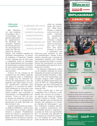 Diferencial
competitivo
Mas desenvol-
ver suas próprias
tecnologias não é
exclusividade dos
grandes fabricantes
de equipamentos.
Na Dinamik, por
exemplo, empresa
de locação que pos-
sui um parque for-
mado por 700 má-
quinas de diversas
marcas, esse trabalho também foi
realizado internamente. O diretor
de Logística e Comercial, Claudio
Cortez, informa que há dois anos
a companhia focou as atividades
de seu departamento de Tecnologia
da Informação no desenvolvimento
de uma solução própria. O resulta-
do foi o Gear, comercializado como
um acessório.
Trata-se de um sistema de BI
composto por um tablete aplicado
nas máquinas para a conferência
em tempo real do checklist ele-
trônico do equipamento e por um
aparelho que capta todos os even-
tos operacionais realizados pela
máquina e os converte em dados.
Esses hardwares se conectam a um
software, também de desenvolvi-
mento próprio, que consolida as
informações e as disponibiliza aos
clientes. “Cerca de 50% do nos-
so parque de máquinas está dota-
do com o Gear e os equipamentos
gerenciados já estão operando em
dois clientes”, diz.
O gestor Operacional da empre-
sa, Márcio Hoffmann, salienta que
a Dinamik não se resume a apenas
fornecer a solução. “Trabalhamos
junto aos clientes e auxiliamos na
gestão das informações. Nosso tra-
balho consiste em marcar reuniões
periódicas e ir às plantas para au-
xiliar na customi-
zação dos proces-
sos”. Além disso,
destaca, a empresa
conta com um call
center dedicado
ao atendimento
dos clientes que
utilizam a solução
Gear. “Não interfe-
rimos na operação,
esse não é nosso
foco, mas moni-
toramos os dados
e realizamos um
follow-up para informar os des-
vios identificados”, afirma. Cortez
ratifica, dizendo que a atenção da
companhia também está voltada
para a geração dos dados e a trans-
missão das informações no forma-
to demandado pelos gestores de lo-
gística dos clientes.
Os números comprovam a eficá-
cia do trabalho realizado de forma
integrada. De acordo com dados apu-
rados pela própria Dinamik, a redu-
ção no custo com manutenção, por
exemplo, chegou a 60%, enquanto
o índice de quebra operacional caiu
cerca de 90%. Já a disponibilidade
do parque, que sem a tecnologia era
de 90%, com o sistema Gear ficou
acima de 95%.
Cortez ressalta que o foco da
companhia não é oferecer a com-
modity dos serviços de locação e
ser apenas um rental de equipa-
mentos visando o volume. “Nossa
meta é agregar valor ao mercado de
locação, que julgamos ser carente
de sistemas de informação”, ana-
lisa. Hoffmann completa dizendo
que a empresa transformou suas
dificuldades quanto à segurança e
à gestão de frota em oportunida-
des. “O mercado está aderindo às
tecnologias em virtude da seguran-
ça e da redução de custos. Hoje,
ainda acontecem muitos acidentes
A aplicação das novas
tecnologias gera
também mudanças
comportamentais,
com proﬁssionais
mais preocupados em
trabalhar da melhor
maneira possível
 