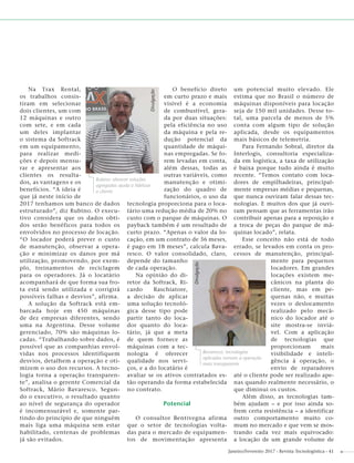 Janeiro/Fevereiro 2017 - Revista Tecnologística - 41
Na Trax Rental,
os trabalhos consis-
tiram em selecionar
dois clientes, um com
12 máquinas e outro
com sete, e em cada
um deles implantar
o sistema da Softrack
em um equipamento,
para realizar medi-
ções e depois mensu-
rar e apresentar aos
clientes os resulta-
dos, as vantagens e os
benefícios. “A ideia é
que já neste início de
2017 tenhamos um banco de dados
estruturado”, diz Rubino. O execu-
tivo considera que os dados obti-
dos serão benéficos para todos os
envolvidos no processo de locação.
“O locador poderá prever o custo
de manutenção, observar a opera-
ção e minimizar os danos por má
utilização, promovendo, por exem-
plo, treinamentos de reciclagem
para os operadores. Já o locatário
acompanhará de que forma sua fro-
ta está sendo utilizada e corrigirá
possíveis falhas e desvios”, afirma.
A solução da Softrack está em-
barcada hoje em 450 máquinas
de dez empresas diferentes, sendo
uma na Argentina. Desse volume
gerenciado, 70% são máquinas lo-
cadas. “Trabalhando sobre dados, é
possível que as companhias envol-
vidas nos processos identifiquem
desvios, detalhem a operação e oti-
mizem o uso dos recursos. A tecno-
logia torna a operação transparen-
te”, analisa o gerente Comercial da
Softrack, Mário Bavaresco. Segun-
do o executivo, o resultado quanto
ao nível de segurança do operador
é incomensurável e, somente par-
tindo do princípio de que ninguém
mais liga uma máquina sem estar
habilitado, centenas de problemas
já são evitados.
O benefício direto
em curto prazo e mais
visível é a economia
de combustível, gera-
da por duas situações:
pela eficiência no uso
da máquina e pela re-
dução potencial da
quantidade de máqui-
nas empregadas. Se fo-
rem levadas em conta,
além dessas, todas as
outras variáveis, como
manutenção e otimi-
zação do quadro de
funcionários, o uso da
tecnologia proporciona para o loca-
tário uma redução média de 20% no
custo com o parque de máquinas. O
payback também é um resultado de
curto prazo. “Apenas o valor da lo-
cação, em um contrato de 36 meses,
é pago em 18 meses”, calcula Bava-
resco. O valor consolidado, claro,
depende do tamanho
de cada operação.
Na opinião do di-
retor da Softrack, Ri-
cardo Raschiatore,
a decisão de aplicar
uma solução tecnoló-
gica desse tipo pode
partir tanto do loca-
dor quanto do loca-
tário, já que a meta
de quem fornece as
máquinas com a tec-
nologia é oferecer
qualidade nos servi-
ços, e a do locatário é
avaliar se os ativos contratados es-
tão operando da forma estabelecida
no contrato.
Potencial
O consultor Bentivegna afirma
que o setor de tecnologias volta-
das para o mercado de equipamen-
tos de movimentação apresenta
um potencial muito elevado. Ele
estima que no Brasil o número de
máquinas disponíveis para locação
seja de 150 mil unidades. Desse to-
tal, uma parcela de menos de 5%
conta com algum tipo de solução
aplicada, desde os equipamentos
mais básicos de telemetria.
Para Fernando Sobral, diretor da
Interlogis, consultoria especializa-
da em logística, a taxa de utilização
é baixa porque tudo ainda é muito
recente. “Temos contato com loca-
dores de empilhadeiras, principal-
mente empresas médias e pequenas,
que nunca ouviram falar dessas tec-
nologias. E muitos dos que já ouvi-
ram pensam que as ferramentas irão
contribuir apenas para a reposição e
a troca de peças do parque de má-
quinas locado”, relata.
Esse conceito não está de todo
errado, se levados em conta os pro-
cessos de manutenção, principal-
mente para pequenos
locadores. Em grandes
locações existem me-
cânicos na planta do
cliente, mas em pe-
quenas não, e muitas
vezes o deslocamento
realizado pelo mecâ-
nico do locador até o
site mostra-se inviá-
vel. Com a aplicação
de tecnologias que
proporcionam mais
visibilidade e inteli-
gência à operação, o
envio de reparadores
até o cliente pode ser realizado ape-
nas quando realmente necessário, o
que diminui os custos.
Além disso, as tecnologias tam-
bém ajudam – e por isso ainda so-
frem certa resistência – a identificar
outro comportamento muito co-
mum no mercado e que vem se mos-
trando cada vez mais equivocado:
a locação de um grande volume de
Rubino: oferecer soluções
agregadas ajuda a ﬁdelizar
o cliente
Divulgação
Bavaresco: tecnologias
aplicadas tornam a operação
mais transparente
Divulgação
 