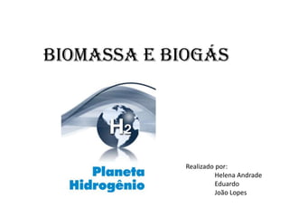 Biomassa e biogás Realizado por: 	Helena Andrade 	Eduardo 	João Lopes 