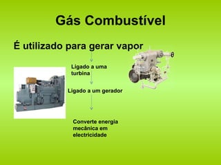 Gás Combustível É utilizado para gerar vapor Ligado a uma turbina Ligado a um gerador Converte energia mecânica em electricidade 
