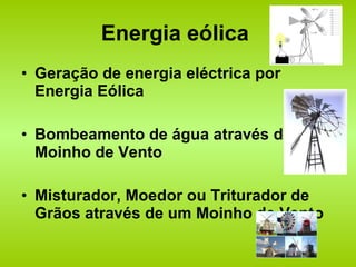 Energia eólica  Geração de energia eléctrica por Energia Eólica  Bombeamento de água através de um Moinho de Vento  Misturador, Moedor ou Triturador de Grãos através de um Moinho de Vento  